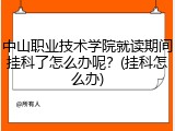 中山职业技术学院就读期间挂科了怎么办呢？(挂科怎么办)