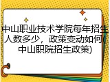 中山职业技术学院每年招生人数多少，政策变动如何(中山职院招生政策)