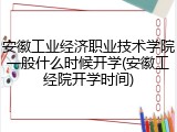 安徽工业经济职业技术学院一般什么时候开学(安徽工经院开学时间)