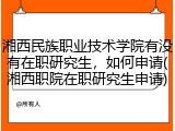 湘西民族职业技术学院有没有在职研究生，如何申请(湘西职院在职研究生申请)
