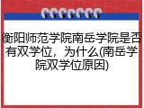 衡阳师范学院南岳学院是否有双学位，为什么(南岳学院双学位原因)