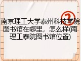 南京理工大学泰州科技学院图书馆在哪里，怎么样(南理工泰院图书馆位置)