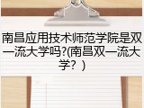 南昌应用技术师范学院是双一流大学吗?(南昌双一流大学？)