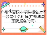 广州华夏职业学院报名时间一般是什么时候(广州华夏职院报名时间)