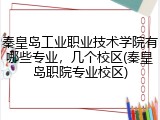 秦皇岛工业职业技术学院有哪些专业，几个校区(秦皇岛职院专业校区)