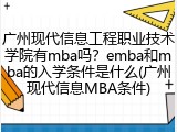 广州现代信息工程职业技术学院有mba吗？emba和mba的入学条件是什么(广州现代信息MBA条件)