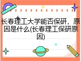 长春理工大学能否保研，原因是什么(长春理工保研原因)