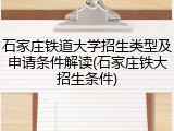 石家庄铁道大学招生类型及申请条件解读(石家庄铁大招生条件)