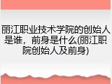 丽江职业技术学院的创始人是谁，前身是什么(丽江职院创始人及前身)
