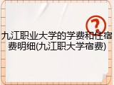 九江职业大学的学费和住宿费明细(九江职大学宿费)