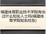 福建体育职业技术学院有出过什么知名人士吗(福建体育学院知名校友)