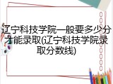 辽宁科技学院一般要多少分才能录取(辽宁科技学院录取分数线)