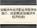 安徽涉外经济职业学院学校简介，校史概述(安徽涉外经济校史)