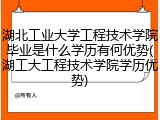 湖北工业大学工程技术学院毕业是什么学历有何优势(湖工大工程技术学院学历优势)