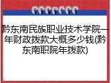 黔东南民族职业技术学院一年财政拨款大概多少钱(黔东南职院年拨款)