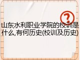 山东水利职业学院的校训是什么,有何历史(校训及历史)