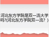 河北东方学院是双一流大学吗?(河北东方学院双一流？)