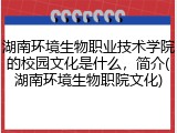 湖南环境生物职业技术学院的校园文化是什么，简介(湖南环境生物职院文化)