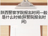陕西警察学院报名时间一般是什么时候(陕警院报名时间)