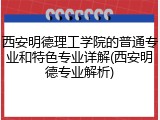 西安明德理工学院的普通专业和特色专业详解(西安明德专业解析)