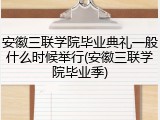 安徽三联学院毕业典礼一般什么时候举行(安徽三联学院毕业季)