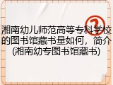 湘南幼儿师范高等专科学校的图书馆藏书量如何，简介(湘南幼专图书馆藏书)