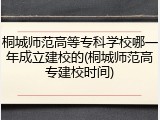 桐城师范高等专科学校哪一年成立建校的(桐城师范高专建校时间)