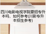 四川电影电视学院要招专升本吗，如何参考(川影专升本招生参考)
