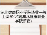 湖北健康职业学院毕业一般工资多少钱(湖北健康职业学院薪资)