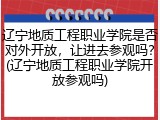 辽宁地质工程职业学院是否对外开放，让进去参观吗？(辽宁地质工程职业学院开放参观吗)