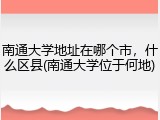 南通大学地址在哪个市，什么区县(南通大学位于何地)