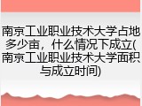 南京工业职业技术大学占地多少亩，什么情况下成立(南京工业职业技术大学面积与成立时间)