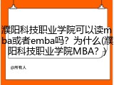 濮阳科技职业学院可以读mba或者emba吗？为什么(濮阳科技职业学院MBA？)