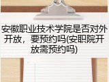 安徽职业技术学院是否对外开放，要预约吗(安职院开放需预约吗)
