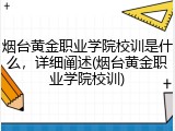 烟台黄金职业学院校训是什么，详细阐述(烟台黄金职业学院校训)
