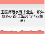 玉溪师范学院毕业生一般年薪多少钱(玉溪师范毕业薪资)