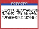 大连汽车职业技术学院有哪几个校区，何时创办(大连汽车职院校区及创办时间)