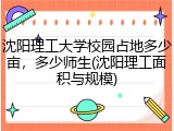 沈阳理工大学校园占地多少亩，多少师生(沈阳理工面积与规模)