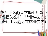 浙江中医药大学毕业后就业前景怎么样，毕业生去向(浙江中医药大学就业去向)