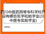 四川中医药高等专科学校开设有哪些奖学和助学金(川中医专奖助学金)