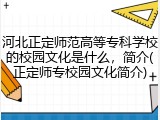 河北正定师范高等专科学校的校园文化是什么，简介(正定师专校园文化简介)