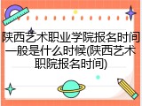 陕西艺术职业学院报名时间一般是什么时候(陕西艺术职院报名时间)