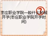 枣庄职业学院一般什么时候开学(枣庄职业学院开学时间)