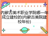 内蒙古美术职业学院哪一年成立建校的(内蒙古美院建校年份)
