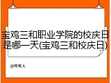 宝鸡三和职业学院的校庆日是哪一天(宝鸡三和校庆日)