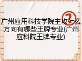 广州应用科技学院主攻什么方向有哪些王牌专业(广州应科院王牌专业)