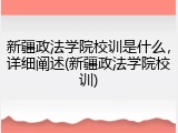 新疆政法学院校训是什么，详细阐述(新疆政法学院校训)