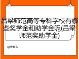 吕梁师范高等专科学校有哪些奖学金和助学金呢(吕梁师范奖助学金)