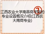 江西农业大学南昌商学院的专业设置概况介绍(江西农大南商专业)