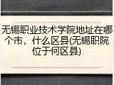 无锡职业技术学院地址在哪个市，什么区县(无锡职院位于何区县)